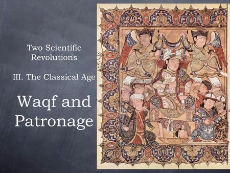 Two Scientific Revolutions III. The Classical Age Waqf and Patronage.