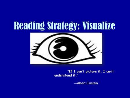 Reading Strategy: Visualize “If I can’t picture it, I can’t understand it.” ---Albert Einstein.