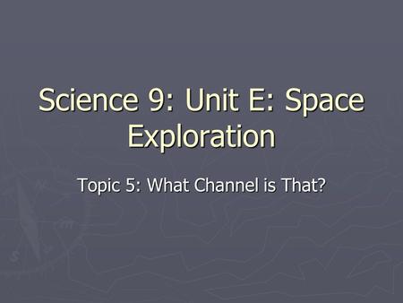 Science 9: Unit E: Space Exploration Topic 5: What Channel is That?