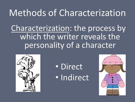 Methods of Characterization Characterization: the process by which the writer reveals the personality of a character Direct Indirect.