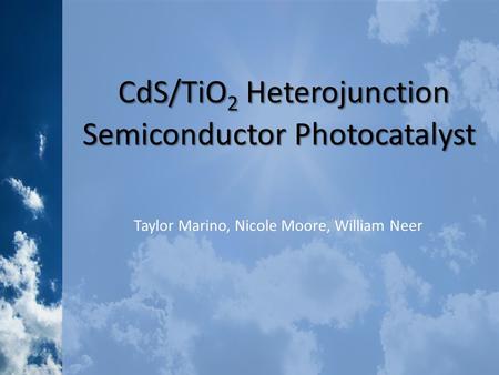 CdS/TiO 2 Heterojunction Semiconductor Photocatalyst CdS/TiO 2 Heterojunction Semiconductor Photocatalyst Taylor Marino, Nicole Moore, William Neer.