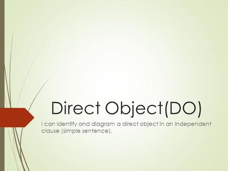 Direct Object(DO) I can identify and diagram a direct object in an independent clause (simple sentence).