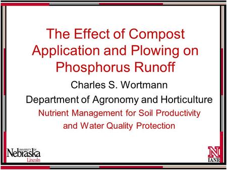 The Effect of Compost Application and Plowing on Phosphorus Runoff Charles S. Wortmann Department of Agronomy and Horticulture Nutrient Management for.