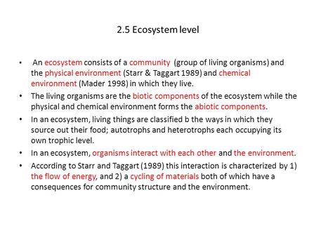 2.5 Ecosystem level An ecosystem consists of a community (group of living organisms) and the physical environment (Starr & Taggart 1989) and chemical environment.