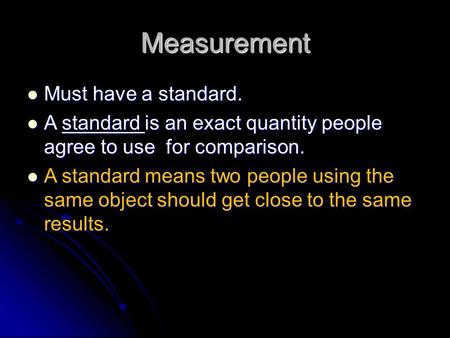 Measurement Must have a standard. Must have a standard. A standard is an exact quantity people agree to use for comparison. A standard is an exact quantity.