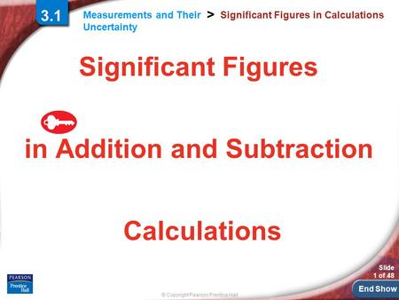 End Show © Copyright Pearson Prentice Hall Measurements and Their Uncertainty > Slide 1 of 48 Significant Figures in Calculations Significant Figures in.