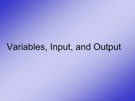 Variables, Input, and Output. Challenge: ● Ask the user his or her name, and repeat that name to the user ● Pause video and try.