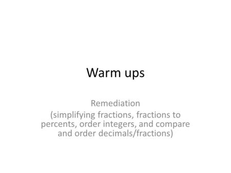 Warm ups Remediation (simplifying fractions, fractions to percents, order integers, and compare and order decimals/fractions)