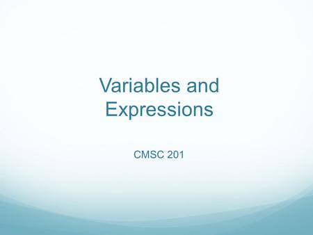 Variables and Expressions CMSC 201. Today we start Python! Two ways to use python: You can write a program, as a series of instructions in a file, and.