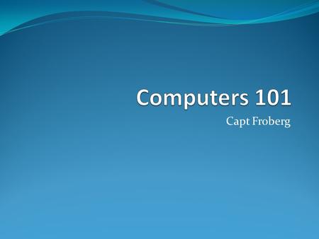 Capt Froberg. Outline What is a computer? What components does a computer need? Physical “Cloud” What is a virtual computer?