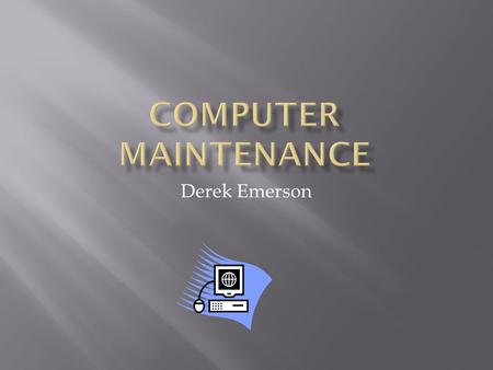 Derek Emerson.  Identify problems that can occur if hardware is not properly maintained.  Identify routine maintenance that can be performed by users.