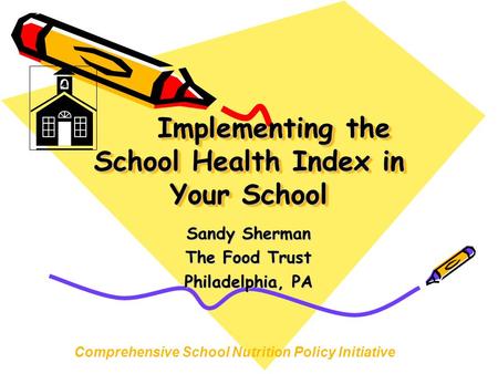 Implementing the School Health Index in Your School Sandy Sherman The Food Trust Philadelphia, PA Comprehensive School Nutrition Policy Initiative.