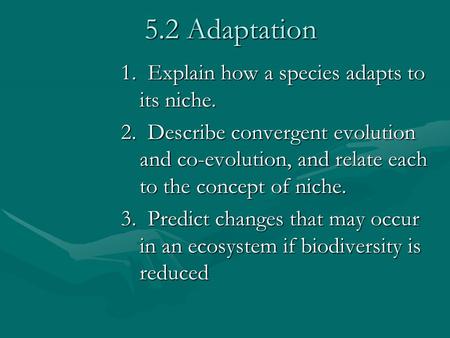 5.2 Adaptation 1. Explain how a species adapts to its niche. 2. Describe convergent evolution and co-evolution, and relate each to the concept of niche.