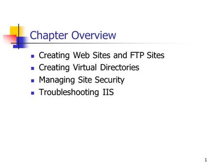 1 Chapter Overview Creating Web Sites and FTP Sites Creating Virtual Directories Managing Site Security Troubleshooting IIS.