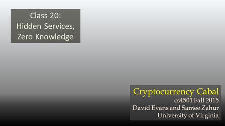 Class 20: Hidden Services, Zero Knowledge Cryptocurrency Cabal cs4501 Fall 2015 David Evans and Samee Zahur University of Virginia.