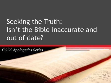 Seeking the Truth: Isn’t the Bible inaccurate and out of date? GOEC Apologetics Series.