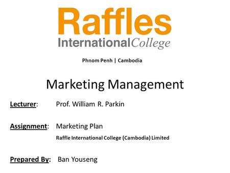 Marketing Management Lecturer: Prof. William R. Parkin Assignment:Marketing Plan Raffle International College (Cambodia) Limited Prepared By: Ban Youseng.