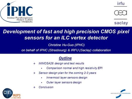 Irfu saclay Development of fast and high precision CMOS pixel sensors for an ILC vertex detector Christine Hu-Guo (IPHC) on behalf of IPHC (Strasbourg)