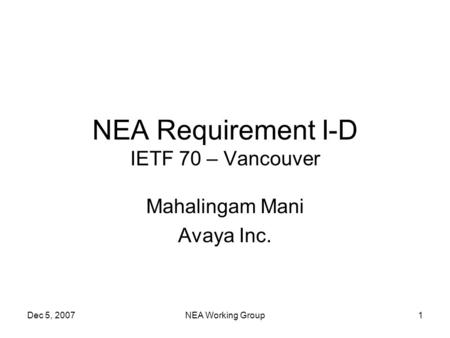 Dec 5, 2007NEA Working Group1 NEA Requirement I-D IETF 70 – Vancouver Mahalingam Mani Avaya Inc.