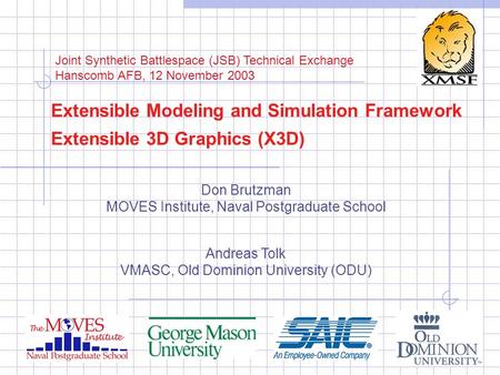 Extensible Modeling and Simulation Framework Extensible 3D Graphics (X3D) Don Brutzman MOVES Institute, Naval Postgraduate School Andreas Tolk VMASC, Old.