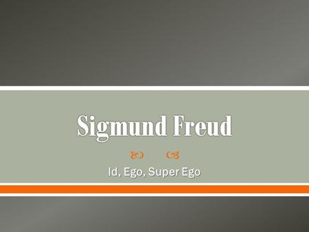  Id, Ego, Super Ego.  Life May 6 1856- September 23 1939  Austrian Neurologist o Father of psychoanalysis  Believed in Free Association  Dream.