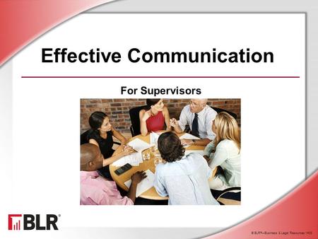 © BLR ® —Business & Legal Resources 1408 Effective Communication For Supervisors.