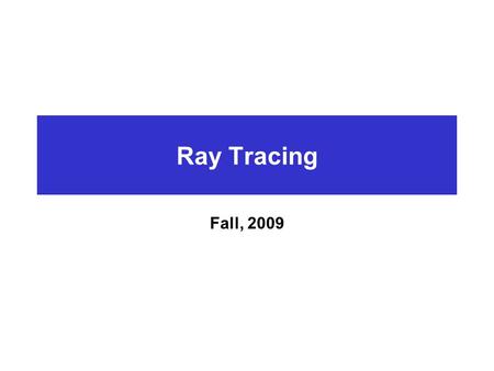 Ray Tracing Fall, 2009. Introduction Simple idea  Forward Mapping  Natural phenomenon infinite number of rays from light source to object to viewer.