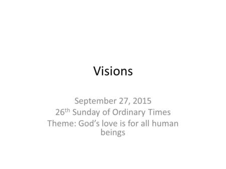 Visions September 27, 2015 26 th Sunday of Ordinary Times Theme: God’s love is for all human beings.