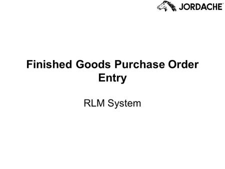 Finished Goods Purchase Order Entry RLM System. Finished Goods Purchase Orders FGPOs are the orders Jordache places to the factories that produce the.