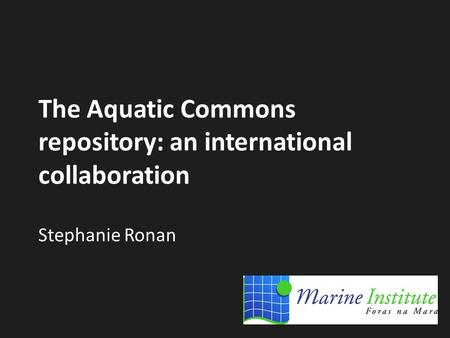 The Aquatic Commons repository: an international collaboration Stephanie Ronan.