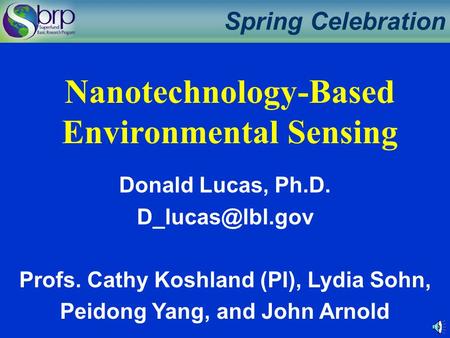 Spring Celebration Donald Lucas, Ph.D. Profs. Cathy Koshland (PI), Lydia Sohn, Peidong Yang, and John Arnold Nanotechnology-Based Environmental.