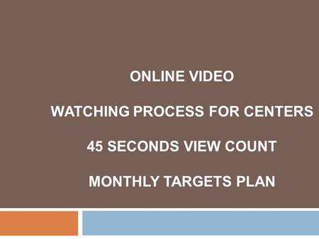 ONLINE VIDEO WATCHING PROCESS FOR CENTERS 45 SECONDS VIEW COUNT MONTHLY TARGETS PLAN.