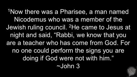 1 Now there was a Pharisee, a man named Nicodemus who was a member of the Jewish ruling council. 2 He came to Jesus at night and said, “Rabbi, we know.