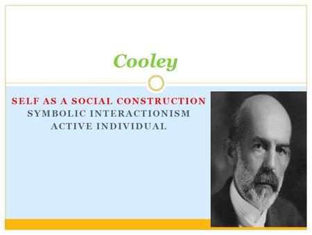 SELF AS A SOCIAL CONSTRUCTION SYMBOLIC INTERACTIONISM ACTIVE INDIVIDUAL Cooley.