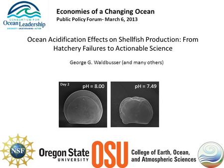 Economies of a Changing Ocean Public Policy Forum- March 6, 2013 Ocean Acidification Effects on Shellfish Production: From Hatchery Failures to Actionable.