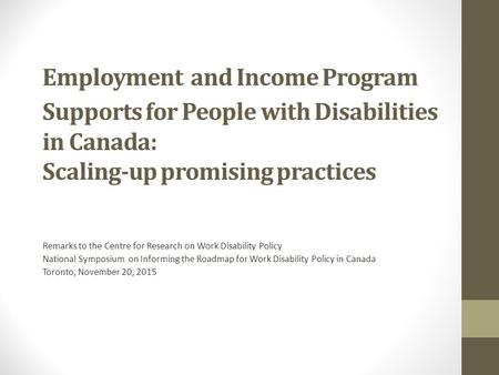 Employment and Income Program Supports for People with Disabilities in Canada: Scaling-up promising practices Remarks to the Centre for Research on Work.