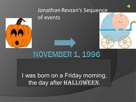 I was born on a Friday morning, the day after Halloween. Jonathan Revzan’s Sequence of events.