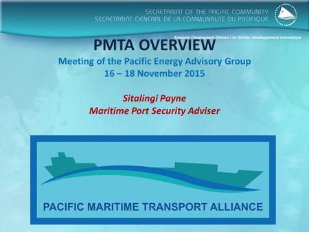 PMTA OVERVIEW Meeting of the Pacific Energy Advisory Group 16 – 18 November 2015 Sitalingi Payne Maritime Port Security Adviser.