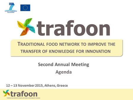 Second Annual Meeting Agenda 12 – 13 November 2015, Athens, Greece T RADITIONAL FOOD NETWORK TO IMPROVE THE TRANSFER OF KNOWLEDGE FOR INNOVATION.