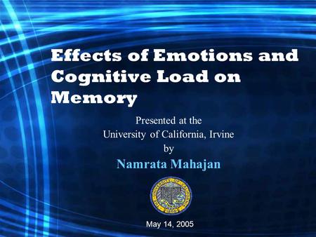 Effects of Emotions and Cognitive Load on Memory Presented at the University of California, Irvine by Namrata Mahajan May 14, 2005.