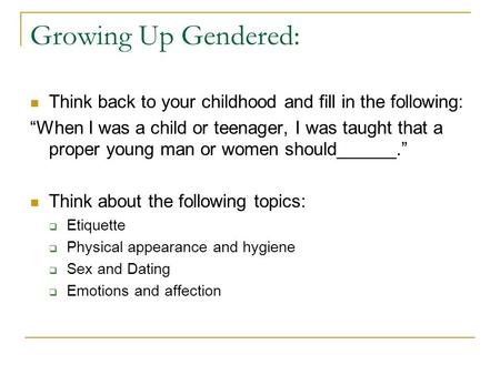 Growing Up Gendered: Think back to your childhood and fill in the following: “When I was a child or teenager, I was taught that a proper young man or women.