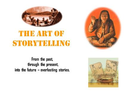 The Art of Storytelling From the past, through the present, into the future – everlasting stories.