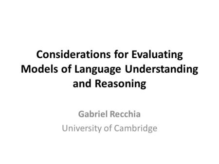 Considerations for Evaluating Models of Language Understanding and Reasoning Gabriel Recchia University of Cambridge.