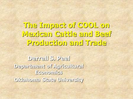 The Impact of COOL on Mexican Cattle and Beef Production and Trade Derrell S. Peel Department of Agricultural Economics Oklahoma State University.