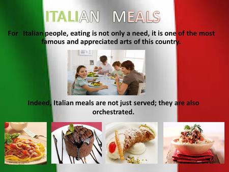 For Italian people, eating is not only a need, it is one of the most famous and appreciated arts of this country. Indeed, Italian meals are not just served;