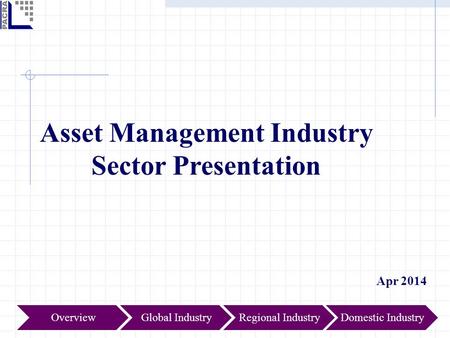 Asset Management Industry Sector Presentation Apr 2014 Global IndustryOverviewRegional IndustryDomestic Industry.