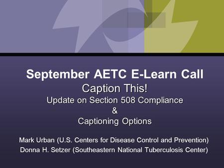 Caption This! Update on Section 508 Compliance & Captioning Options September AETC E-Learn Call Caption This! Update on Section 508 Compliance & Captioning.