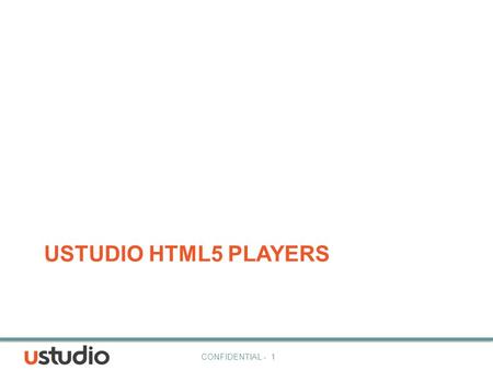 CONFIDENTIAL - 1 USTUDIO HTML5 PLAYERS. CONFIDENTIAL - 2 Power Any Experience 2.