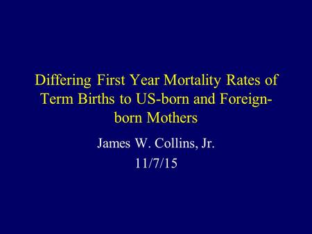 Differing First Year Mortality Rates of Term Births to US-born and Foreign- born Mothers James W. Collins, Jr. 11/7/15.