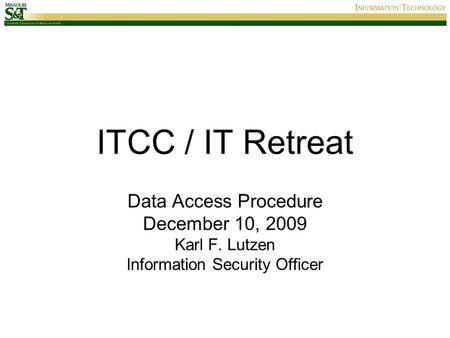 ITCC / IT Retreat Data Access Procedure December 10, 2009 Karl F. Lutzen Information Security Officer.